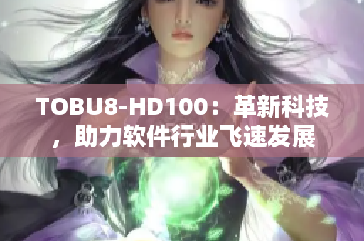 TOBU8-HD100：革新科技，助力软件行业飞速发展