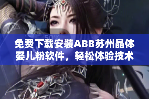 免费下载安装ABB苏州晶体婴儿粉软件，轻松体验技术的魅力