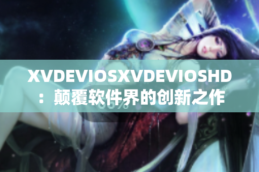 XVDEVIOSXVDEVIOSHD：颠覆软件界的创新之作