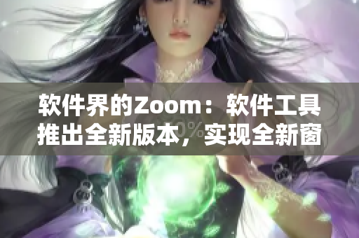 软件界的Zoom：软件工具推出全新版本，实现全新窗口管理功能