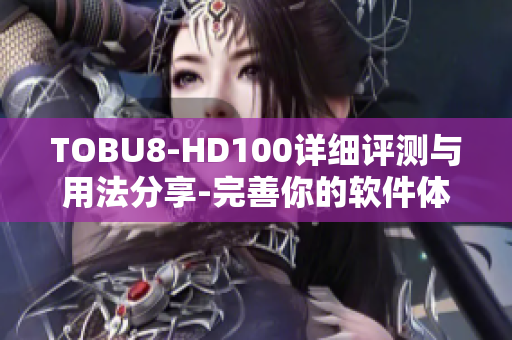 TOBU8-HD100详细评测与用法分享-完善你的软件体验