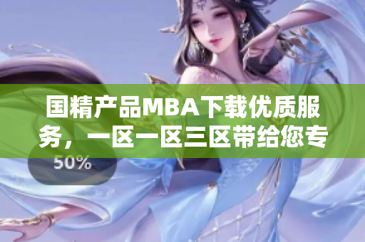 国精产品MBA下载优质服务，一区一区三区带给您专业软件资源