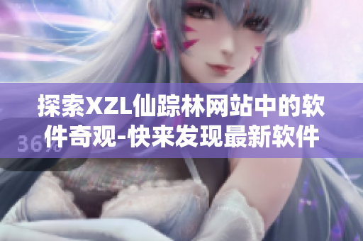 探索XZL仙踪林网站中的软件奇观-快来发现最新软件服务!