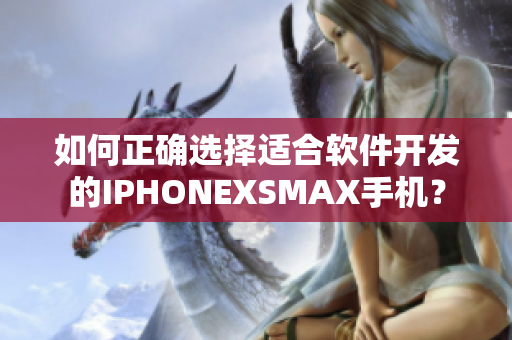 如何正确选择适合软件开发的IPHONEXSMAX手机？