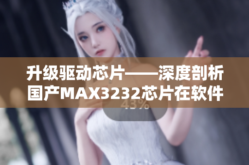 升级驱动芯片——深度剖析国产MAX3232芯片在软件应用中的优势