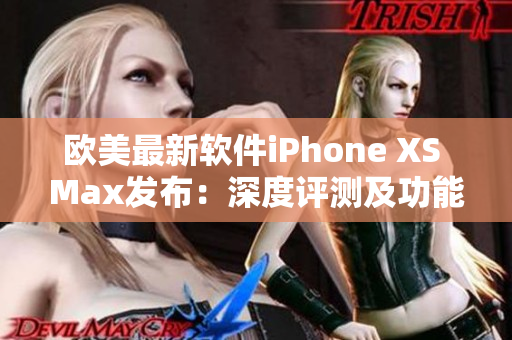 欧美最新软件iPhone XS Max发布：深度评测及功能解析