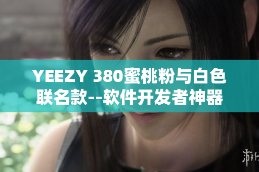 YEEZY 380蜜桃粉与白色联名款--软件开发者神器