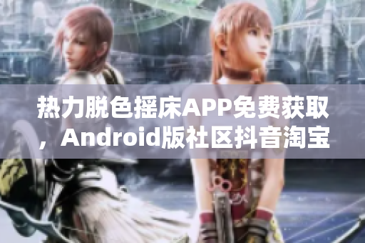 热力脱色摇床APP免费获取，Android版社区抖音淘宝平台下载