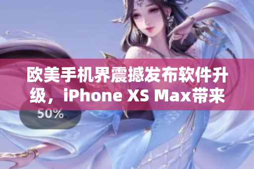 欧美手机界震撼发布软件升级，iPhone XS Max带来全新体验