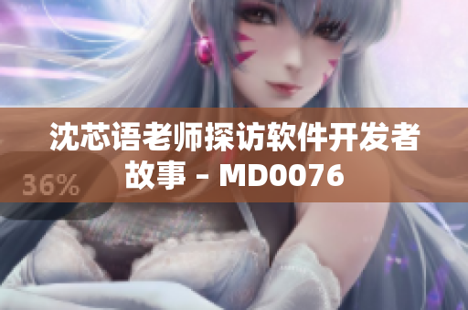 沈芯语老师探访软件开发者故事 – MD0076