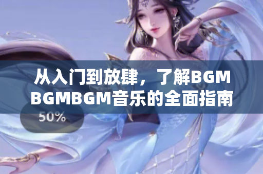 从入门到放肆，了解BGMBGMBGM音乐的全面指南及价格分析