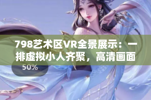 798艺术区VR全景展示：一排虚拟小人齐聚，高清画面惊艳呈现