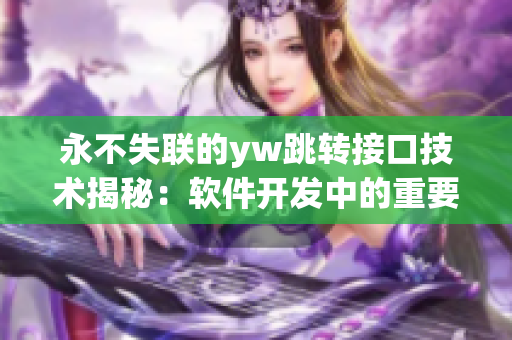 永不失联的yw跳转接口技术揭秘：软件开发中的重要作用