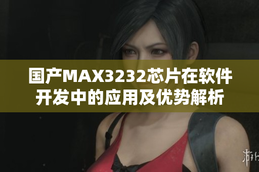 国产MAX3232芯片在软件开发中的应用及优势解析