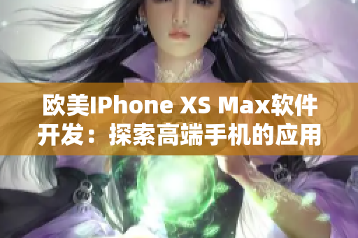 欧美IPhone XS Max软件开发：探索高端手机的应用开发潜力