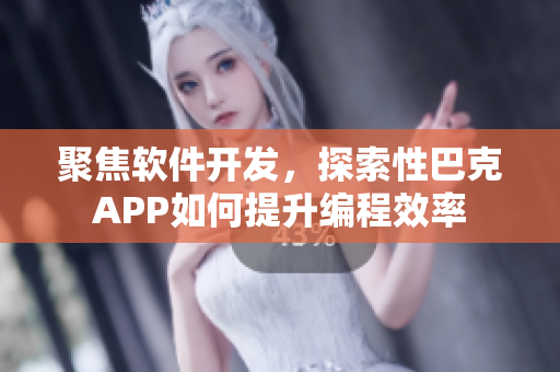 聚焦软件开发，探索性巴克APP如何提升编程效率