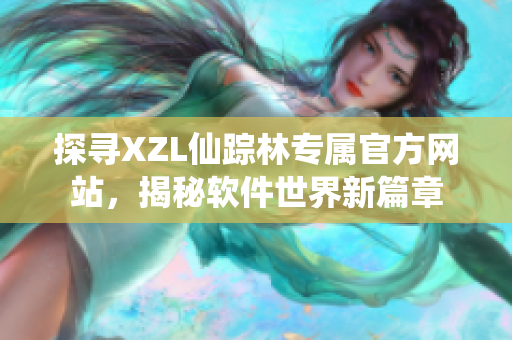 探寻XZL仙踪林专属官方网站，揭秘软件世界新篇章