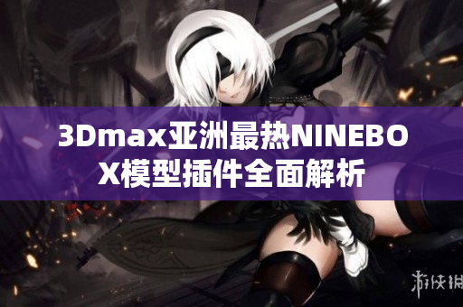 3Dmax亚洲最热NINEBOX模型插件全面解析