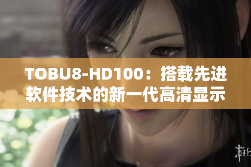 TOBU8-HD100：搭载先进软件技术的新一代高清显示器，提升您的视听体验