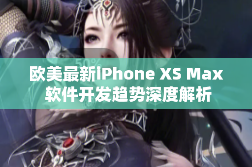 欧美最新iPhone XS Max 软件开发趋势深度解析