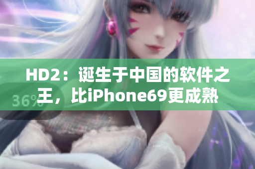 HD2：诞生于中国的软件之王，比iPhone69更成熟