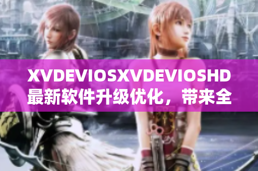 XVDEVIOSXVDEVIOSHD最新软件升级优化，带来全新体验