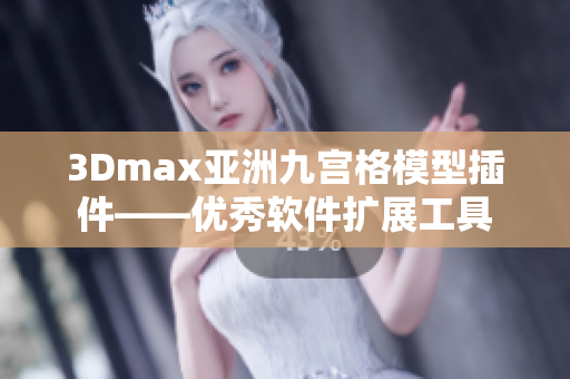 3Dmax亚洲九宫格模型插件——优秀软件扩展工具