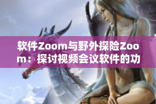 软件Zoom与野外探险Zoom：探讨视频会议软件的功能与特点