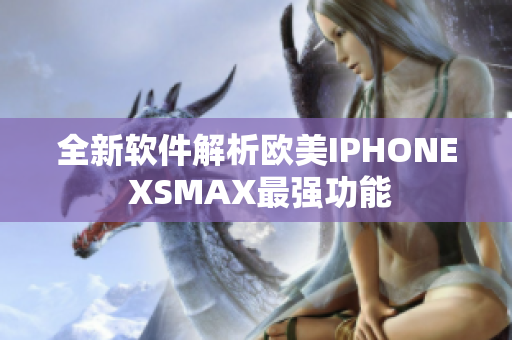 全新软件解析欧美IPHONE XSMAX最强功能