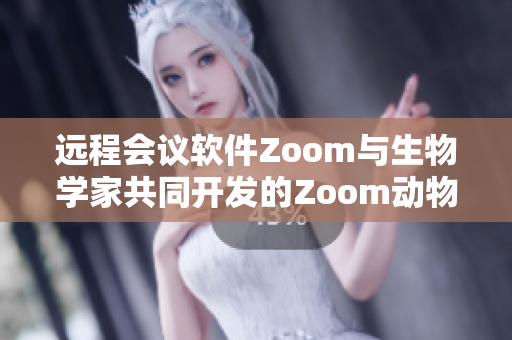 远程会议软件Zoom与生物学家共同开发的Zoom动物追踪技术