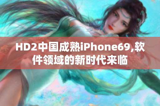 HD2中国成熟iPhone69,软件领域的新时代来临