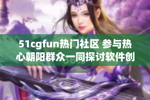 51cgfun热门社区 参与热心朝阳群众一同探讨软件创意