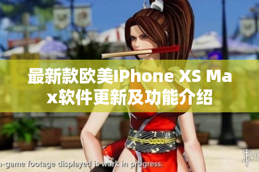 最新款欧美IPhone XS Max软件更新及功能介绍