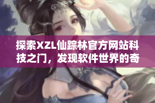 探索XZL仙踪林官方网站科技之门，发现软件世界的奇妙之处