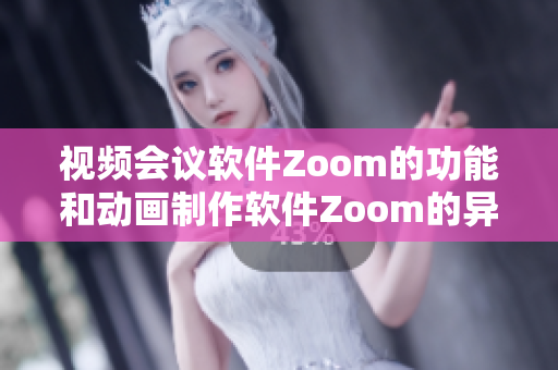 视频会议软件Zoom的功能和动画制作软件Zoom的异同比较