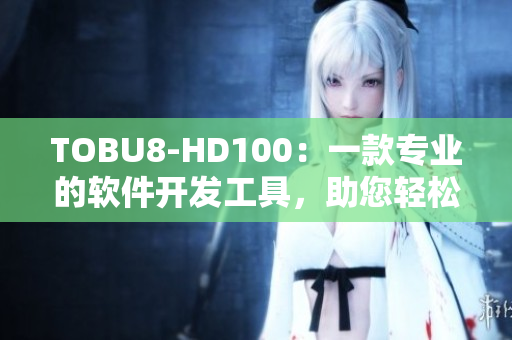 TOBU8-HD100：一款专业的软件开发工具，助您轻松实现项目目标