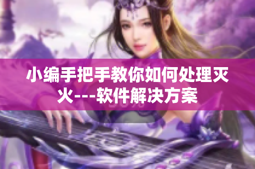 小编手把手教你如何处理灭火---软件解决方案