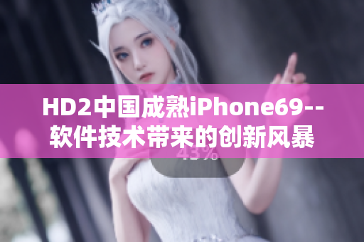 HD2中国成熟iPhone69--软件技术带来的创新风暴