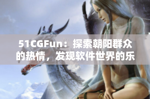 51CGFun：探索朝阳群众的热情，发现软件世界的乐趣