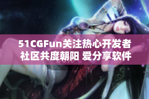 51CGFun关注热心开发者 社区共度朝阳 爱分享软件开发经验