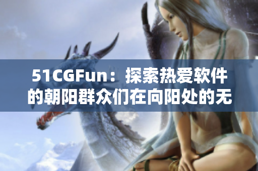 51CGFun：探索热爱软件的朝阳群众们在向阳处的无限可能