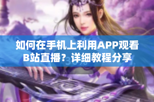 如何在手机上利用APP观看B站直播？详细教程分享