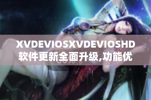 XVDEVIOSXVDEVIOSHD软件更新全面升级,功能优化更强大