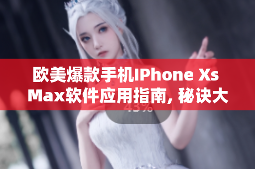 欧美爆款手机IPhone Xs Max软件应用指南, 秘诀大揭示