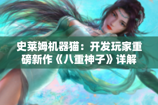 史莱姆机器猫：开发玩家重磅新作《八重神子》详解