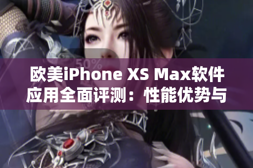 欧美iPhone XS Max软件应用全面评测：性能优势与实用功能详解