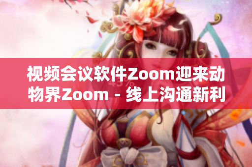 视频会议软件Zoom迎来动物界Zoom - 线上沟通新利器