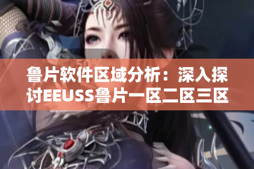 鲁片软件区域分析：深入探讨EEUSS鲁片一区二区三区