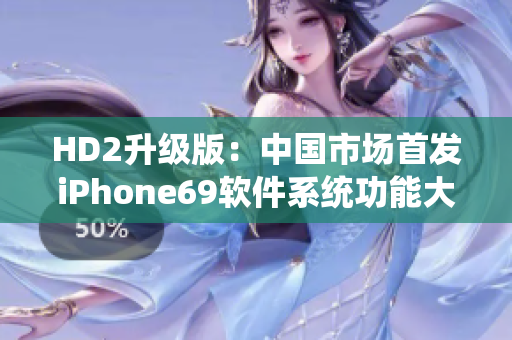 HD2升级版：中国市场首发iPhone69软件系统功能大揭秘