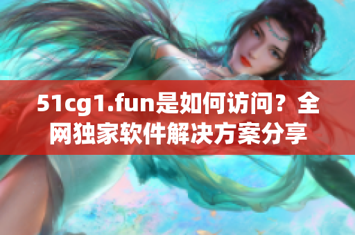 51cg1.fun是如何访问？全网独家软件解决方案分享